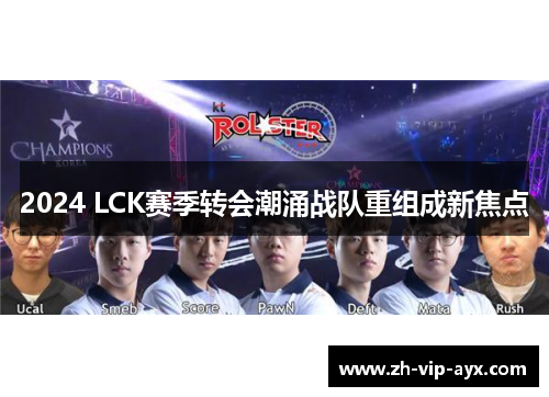 2024 LCK赛季转会潮涌战队重组成新焦点 2024 LCK赛季转会潮涌战队重组成新焦点