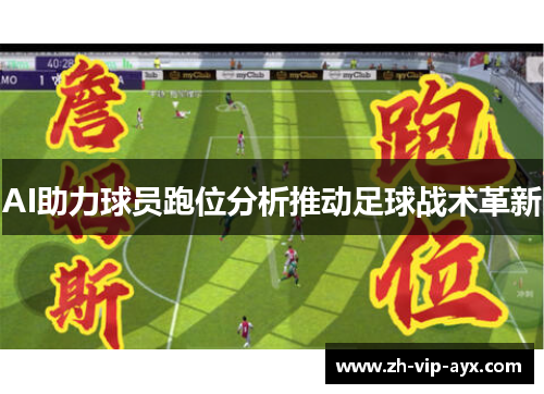 AI助力球员跑位分析推动足球战术革新 AI助力球员跑位分析推动足球战术革新