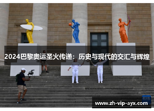 2024巴黎奥运圣火传递:历史与现代的交汇与辉煌 2024巴黎奥运圣火传递:历史与现代的交汇与辉煌