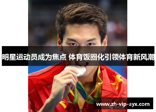 明星运动员成为焦点 体育饭圈化引领体育新风潮 明星运动员成为焦点 体育饭圈化引领体育新风潮