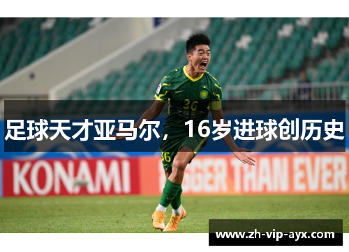 足球天才亚马尔,16岁进球创历史 足球天才亚马尔,16岁进球创历史