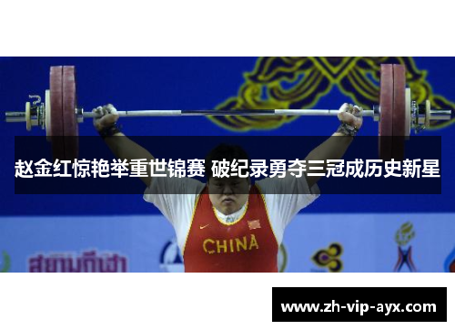 赵金红惊艳举重世锦赛 破纪录勇夺三冠成历史新星 赵金红惊艳举重世锦赛 破纪录勇夺三冠成历史新星