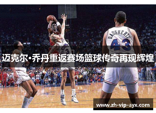 迈克尔·乔丹重返赛场篮球传奇再现辉煌 迈克尔·乔丹重返赛场篮球传奇再现辉煌