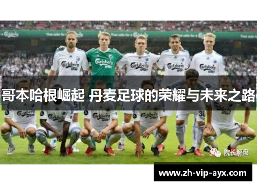 哥本哈根崛起 丹麦足球的荣耀与未来之路 哥本哈根崛起 丹麦足球的荣耀与未来之路