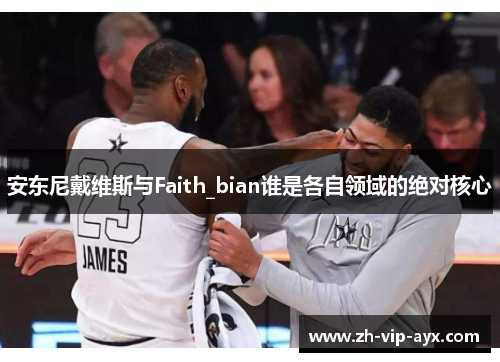 安东尼戴维斯与Faith_bian谁是各自领域的绝对核心 安东尼戴维斯与Faith_bian谁是各自领域的绝对核心